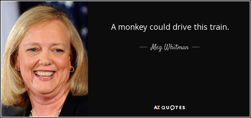 A monkey could drive this train. - Meg Whitman