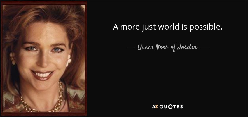 A more just world is possible. - Queen Noor of Jordan