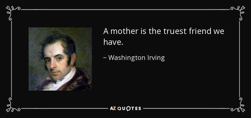 A mother is the truest friend we have. - Washington Irving