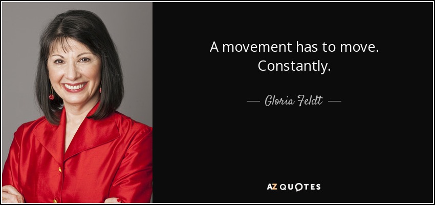 A movement has to move. Constantly. - Gloria Feldt