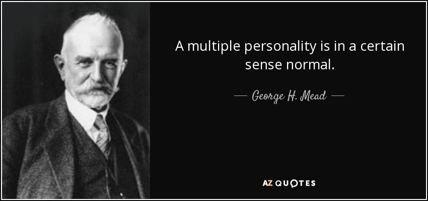 A multiple personality is in a certain sense normal. - George H. Mead
