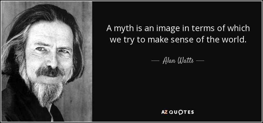A myth is an image in terms of which we try to make sense of the world. - Alan Watts