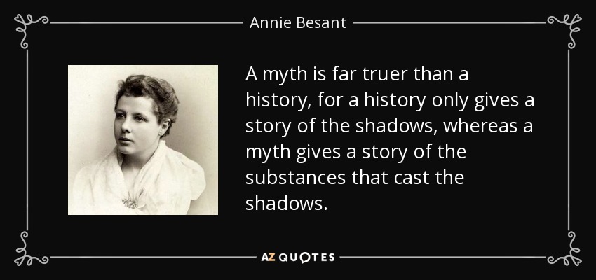 A myth is far truer than a history, for a history only gives a story of the shadows, whereas a myth gives a story of the substances that cast the shadows. - Annie Besant