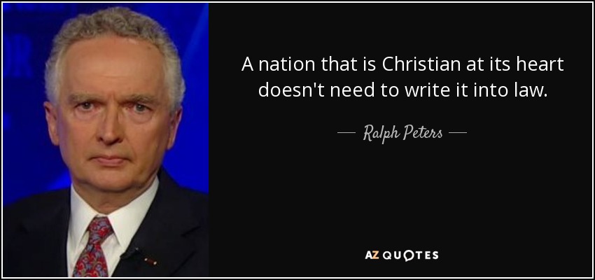 A nation that is Christian at its heart doesn't need to write it into law. - Ralph Peters