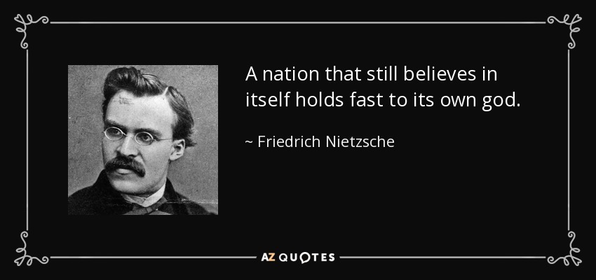 A nation that still believes in itself holds fast to its own god. - Friedrich Nietzsche