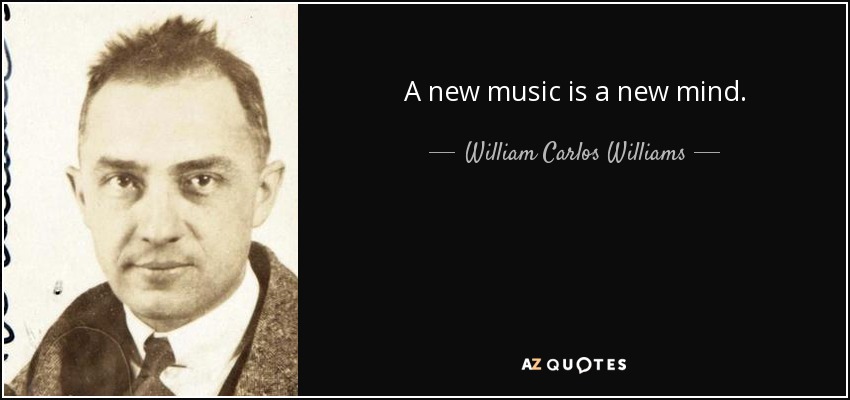 A new music is a new mind. - William Carlos Williams