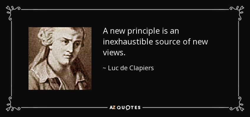 A new principle is an inexhaustible source of new views. - Luc de Clapiers