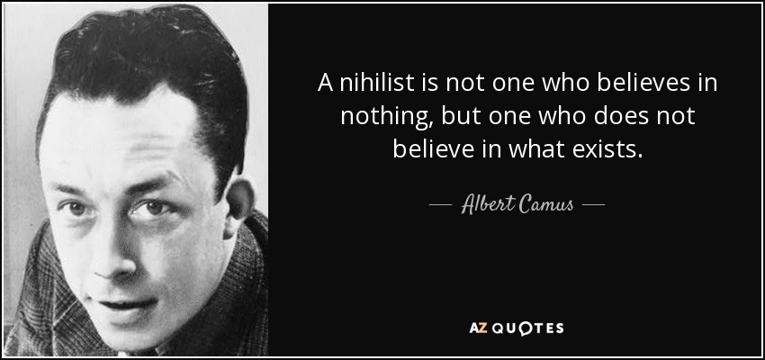 A nihilist is not one who believes in nothing , but one who does not believe in what exists. - Albert Camus