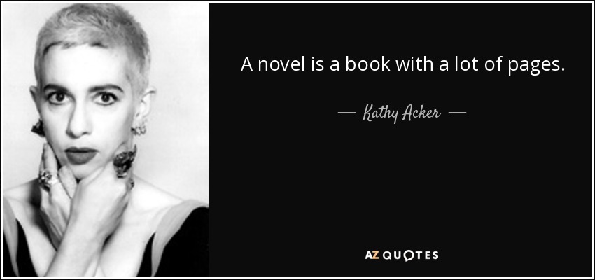 A novel is a book with a lot of pages. - Kathy Acker