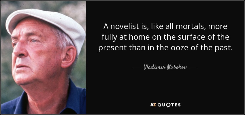 A novelist is, like all mortals, more fully at home on the surface of the present than in the ooze of the past. - Vladimir Nabokov