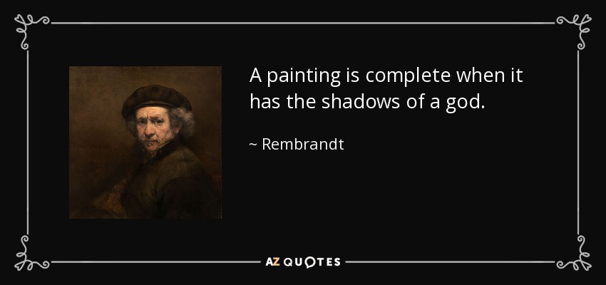 A painting is complete when it has the shadows of a god. - Rembrandt