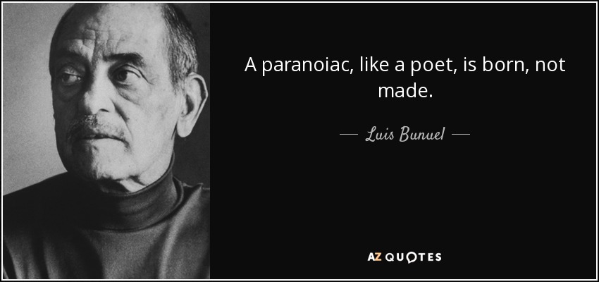 A paranoiac, like a poet, is born, not made. - Luis Bunuel