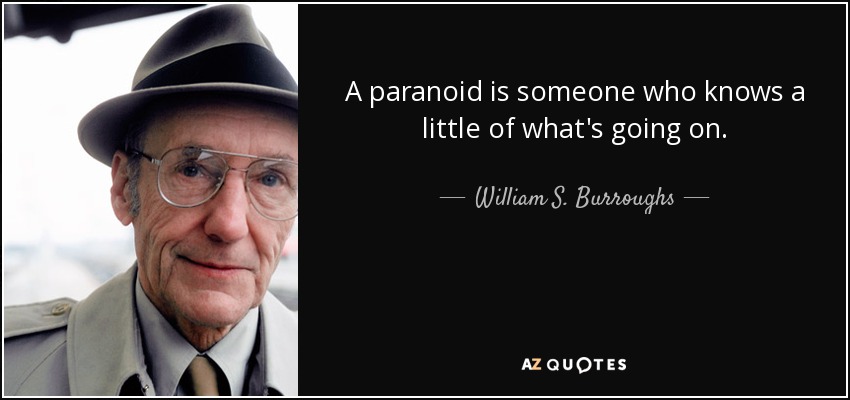 A paranoid is someone who knows a little of what's going on. - William S. Burroughs