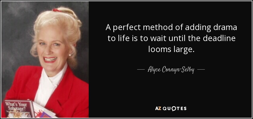 A perfect method of adding drama to life is to wait until the deadline looms large. - Alyce Cornyn-Selby