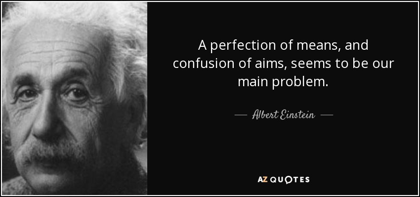 A perfection of means, and confusion of aims, seems to be our main problem. - Albert Einstein