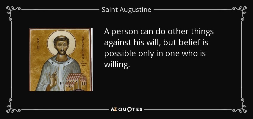 A person can do other things against his will, but belief is possible only in one who is willing. - Saint Augustine