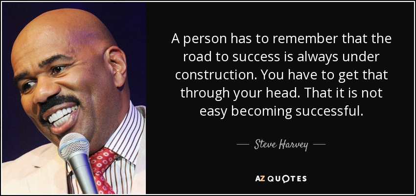A person has to remember that the road to success is always under construction. You have to get that through your head. That it is not easy becoming successful. - Steve Harvey