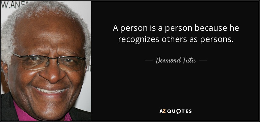 A person is a person because he recognizes others as persons. - Desmond Tutu