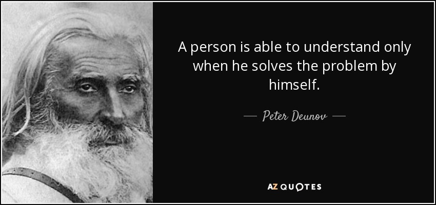 A person is able to understand only when he solves the problem by himself. - Peter Deunov