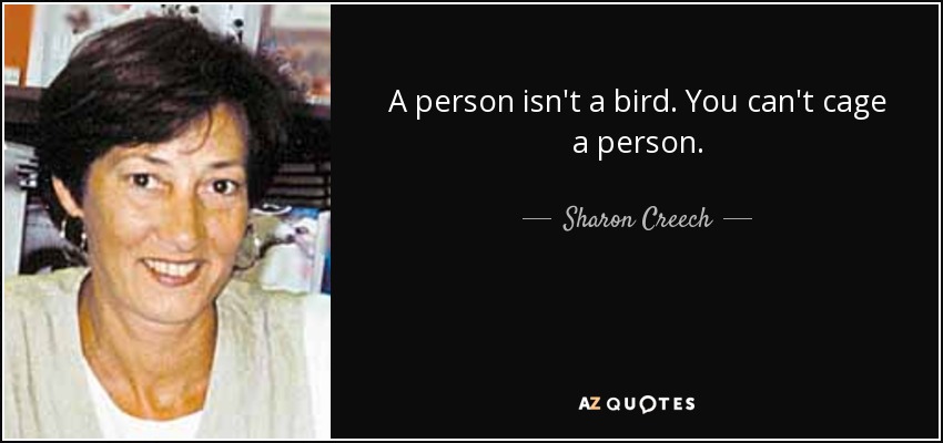 A person isn't a bird. You can't cage a person. - Sharon Creech