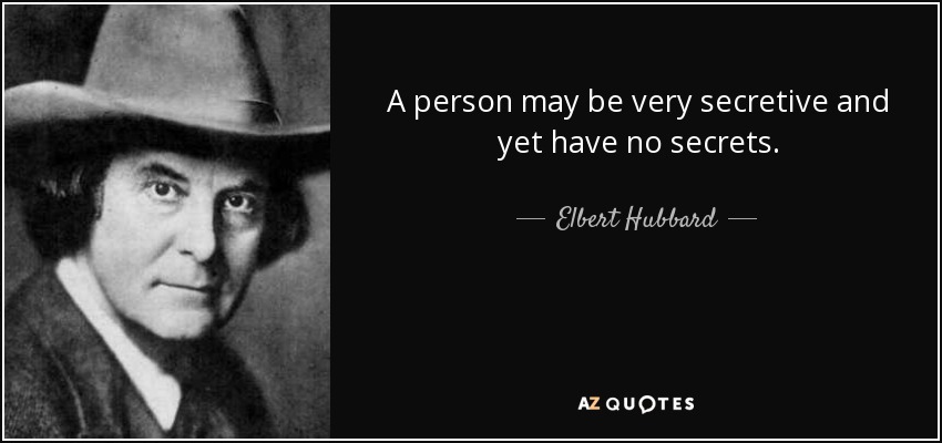 A person may be very secretive and yet have no secrets. - Elbert Hubbard