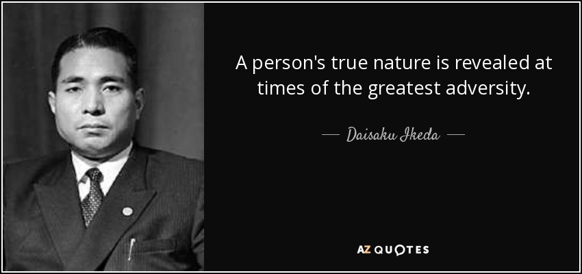 A person's true nature is revealed at times of the greatest adversity. - Daisaku Ikeda