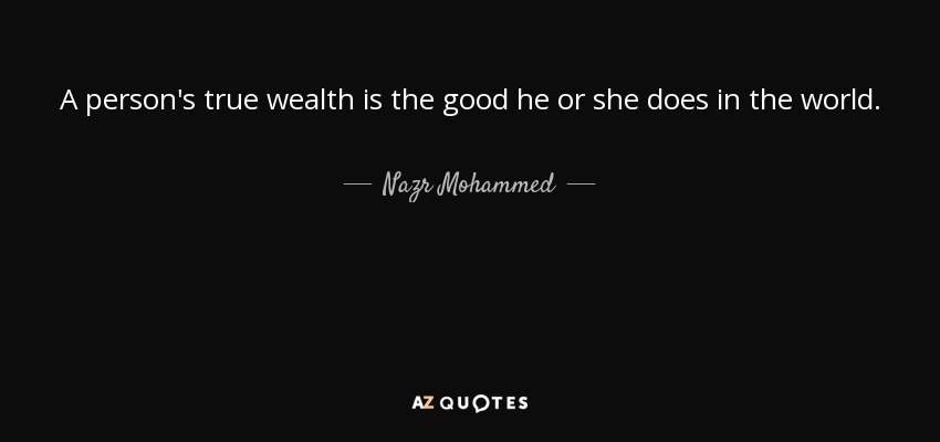 A person's true wealth is the good he or she does in the world. - Nazr Mohammed