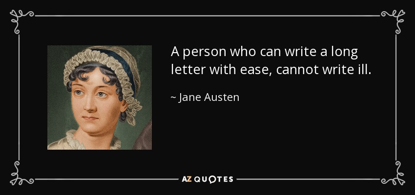A person who can write a long letter with ease, cannot write ill. - Jane Austen