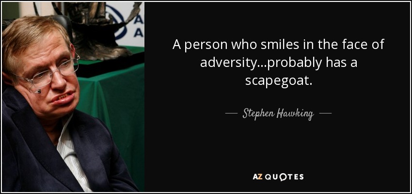A person who smiles in the face of adversity...probably has a scapegoat. - Stephen Hawking