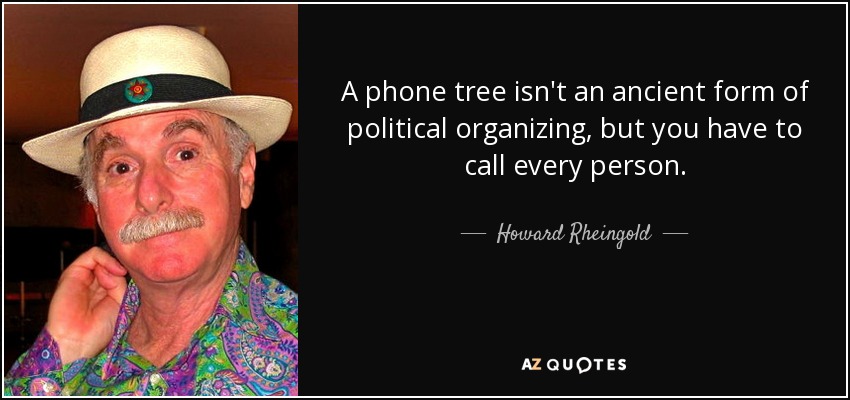 A phone tree isn't an ancient form of political organizing, but you have to call every person. - Howard Rheingold