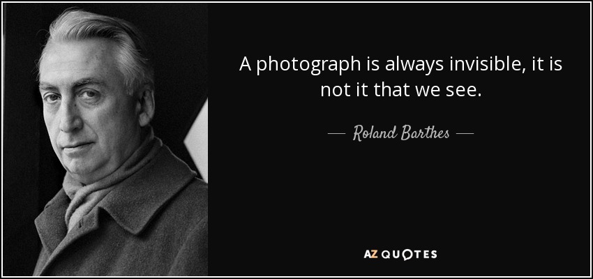 A photograph is always invisible, it is not it that we see. - Roland Barthes