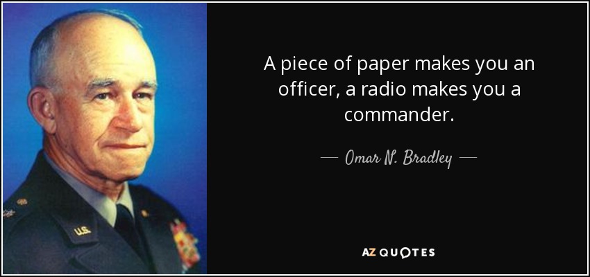 A piece of paper makes you an officer, a radio makes you a commander. - Omar N. Bradley