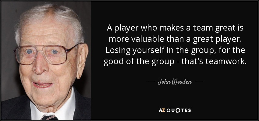 John Wooden quote: A player who makes a team great is more valuable...