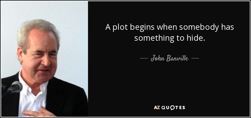 A plot begins when somebody has something to hide. - John Banville