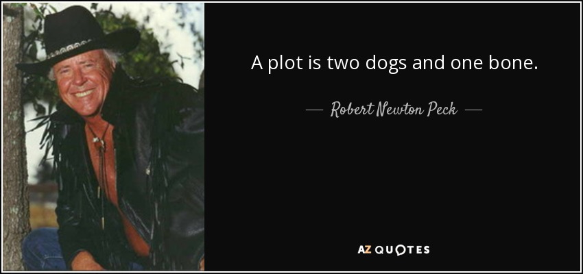 A plot is two dogs and one bone. - Robert Newton Peck