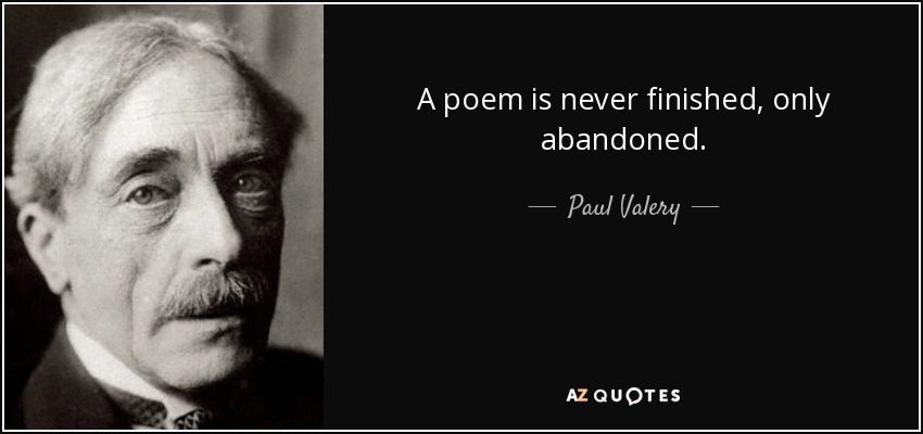 A poem is never finished, only abandoned. - Paul Valery