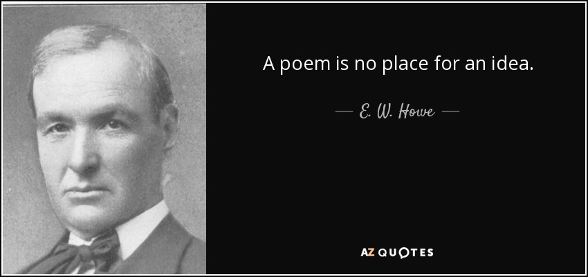 A poem is no place for an idea. - E. W. Howe