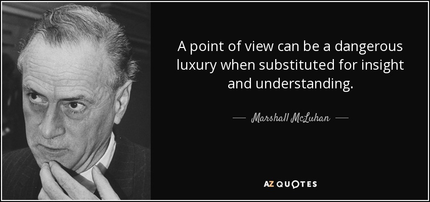 A point of view can be a dangerous luxury when substituted for insight and understanding. - Marshall McLuhan