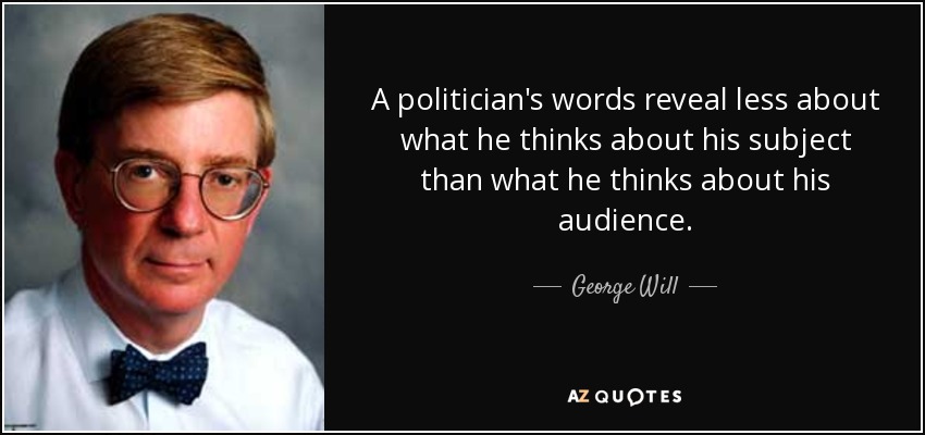 A politician's words reveal less about what he thinks about his subject than what he thinks about his audience. - George Will