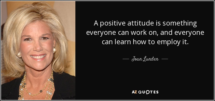 A positive attitude is something everyone can work on, and everyone can learn how to employ it. - Joan Lunden