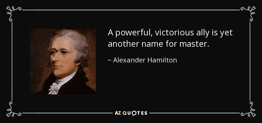 A powerful, victorious ally is yet another name for master. - Alexander Hamilton