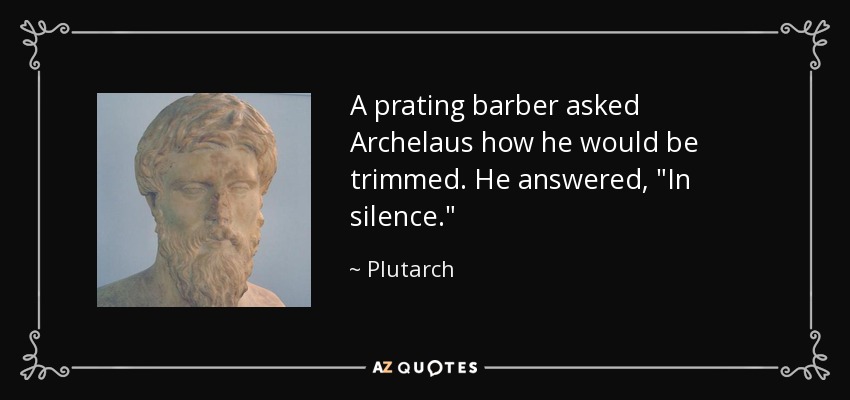 A prating barber asked Archelaus how he would be trimmed. He answered, 