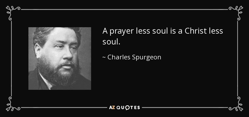 A prayer less soul is a Christ less soul. - Charles Spurgeon