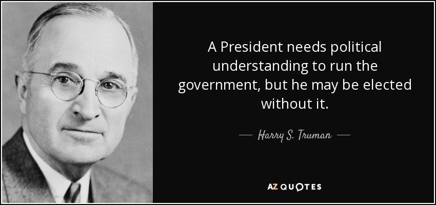 A President needs political understanding to run the government, but he may be elected without it. - Harry S. Truman