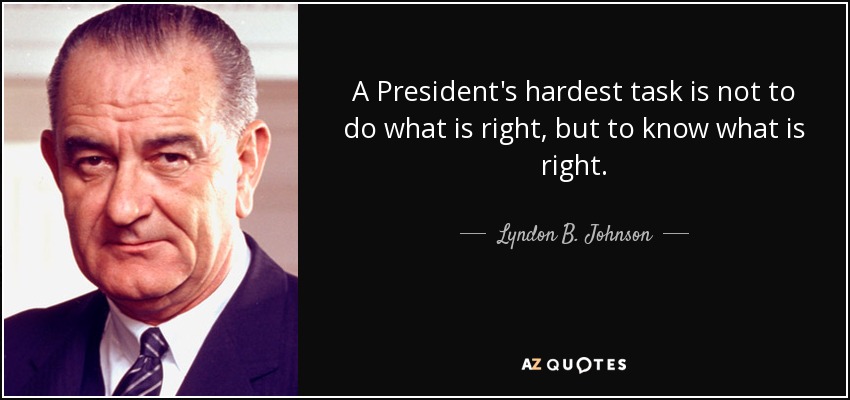 A President's hardest task is not to do what is right, but to know what is right. - Lyndon B. Johnson
