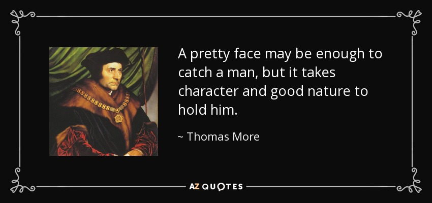 A pretty face may be enough to catch a man, but it takes character and good nature to hold him. - Thomas More