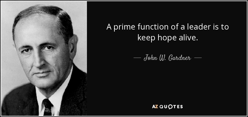 A prime function of a leader is to keep hope alive. - John W. Gardner