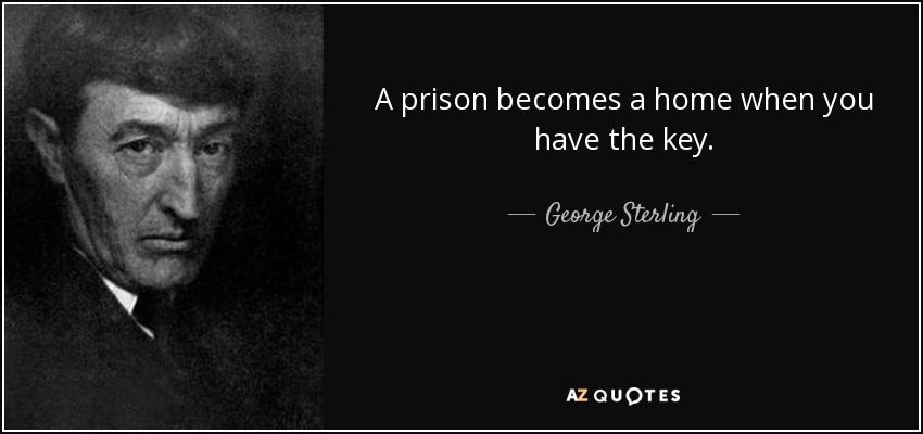 A prison becomes a home when you have the key. - George Sterling