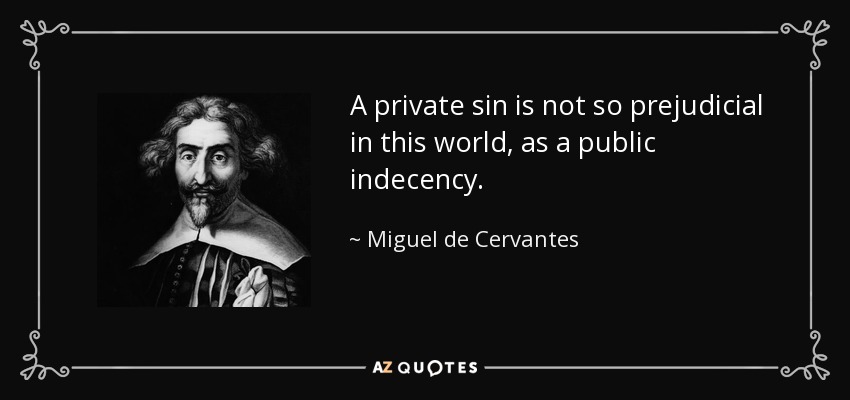 A private sin is not so prejudicial in this world, as a public indecency. - Miguel de Cervantes