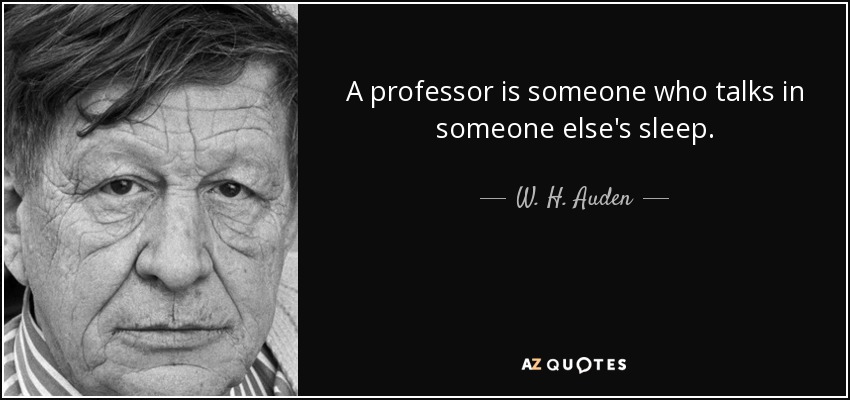 A professor is someone who talks in someone else's sleep. - W. H. Auden
